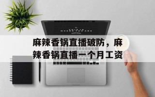 麻辣香锅直播破防，麻辣香锅直播一个月工资