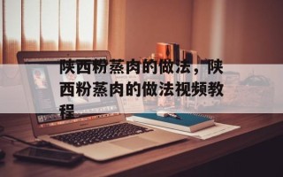 陕西粉蒸肉的做法，陕西粉蒸肉的做法视频教程