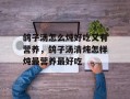 鸽子汤怎么炖好吃又有营养，鸽子汤清炖怎样炖最营养最好吃