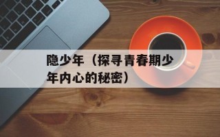 隐少年（探寻青春期少年内心的秘密）