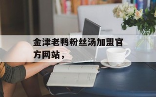 金津老鸭粉丝汤加盟官方网站，