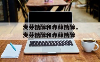 麦芽糖醇和赤藓糖醇，麦芽糖醇和赤藓糖醇