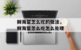鲜海蜇怎么吃的做法，鲜海蜇怎么吃怎么处理