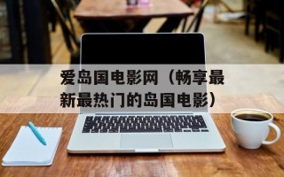 爱岛国电影网（畅享最新最热门的岛国电影）