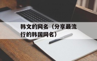 韩文的网名（分享最流行的韩国网名）