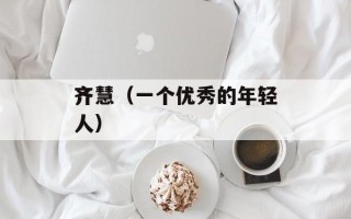 齐慧（一个优秀的年轻人）