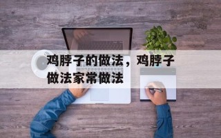 鸡脖子的做法，鸡脖子做法家常做法