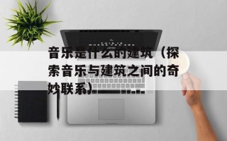 音乐是什么的建筑（探索音乐与建筑之间的奇妙联系）