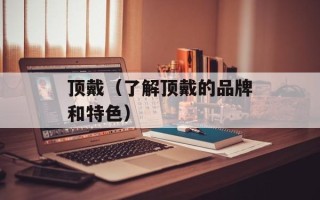 顶戴（了解顶戴的品牌和特色）