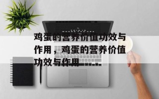 鸡蛋的营养价值功效与作用，鸡蛋的营养价值功效与作用
