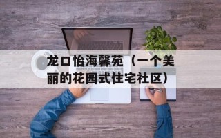 龙口怡海馨苑（一个美丽的花园式住宅社区）