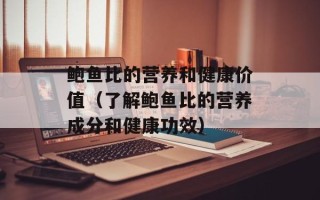 鲍鱼比的营养和健康价值（了解鲍鱼比的营养成分和健康功效）