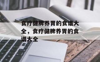 食疗健脾养胃的食谱大全，食疗健脾养胃的食谱大全