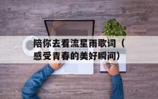 陪你去看流星雨歌词（感受青春的美好瞬间）
