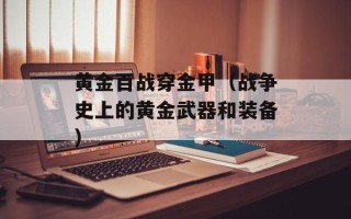 黄金百战穿金甲（战争史上的黄金武器和装备）