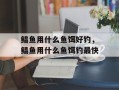鲳鱼用什么鱼饵好钓，鲳鱼用什么鱼饵钓最快