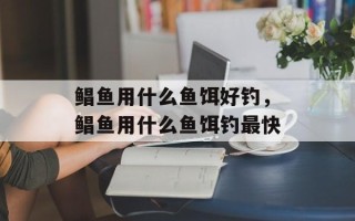 鲳鱼用什么鱼饵好钓，鲳鱼用什么鱼饵钓最快