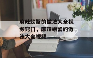 麻辣螃蟹的做法大全视频窍门，麻辣螃蟹的做法大全视频