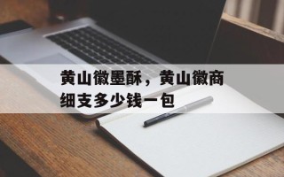 黄山徽墨酥，黄山徽商细支多少钱一包