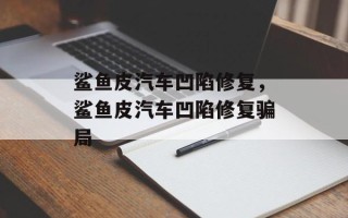 鲨鱼皮汽车凹陷修复，鲨鱼皮汽车凹陷修复骗局