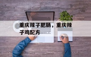 重庆辣子肥肠，重庆辣子鸡配方