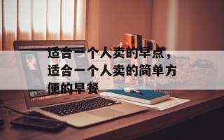 适合一个人卖的早点，适合一个人卖的简单方便的早餐