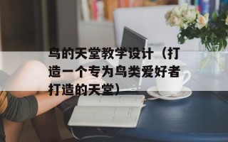 鸟的天堂教学设计（打造一个专为鸟类爱好者打造的天堂）