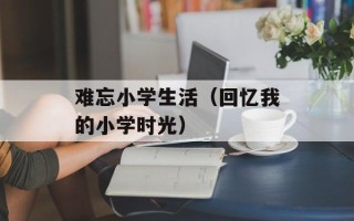 难忘小学生活（回忆我的小学时光）