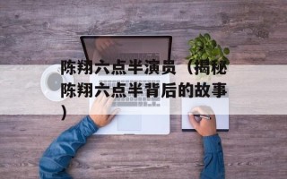 陈翔六点半演员（揭秘陈翔六点半背后的故事）