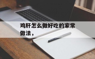 鸡肝怎么做好吃的家常做法，