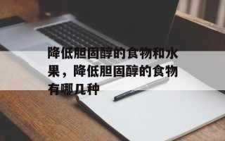 降低胆固醇的食物和水果，降低胆固醇的食物有哪几种