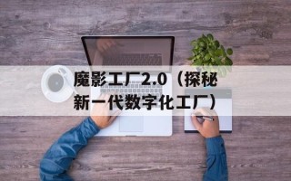 魔影工厂2.0（探秘新一代数字化工厂）
