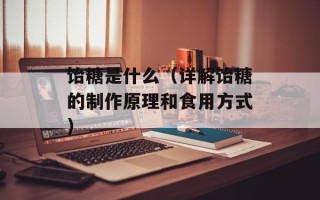 饴糖是什么（详解饴糖的制作原理和食用方式）