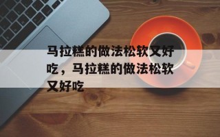 马拉糕的做法松软又好吃，马拉糕的做法松软又好吃