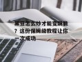 黑豆怎么炒才能变酥脆？这份保姆级教程让你一次成功