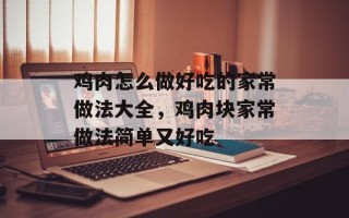 鸡肉怎么做好吃的家常做法大全，鸡肉块家常做法简单又好吃