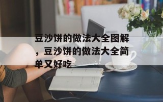 豆沙饼的做法大全图解，豆沙饼的做法大全简单又好吃