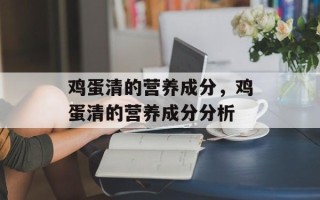 鸡蛋清的营养成分，鸡蛋清的营养成分分析
