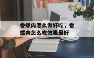 香螺肉怎么做好吃，香螺肉怎么吃效果最好