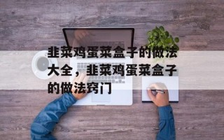 韭菜鸡蛋菜盒子的做法大全，韭菜鸡蛋菜盒子的做法窍门