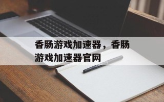 香肠游戏加速器，香肠游戏加速器官网