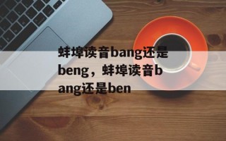 蚌埠读音bang还是beng，蚌埠读音bang还是ben