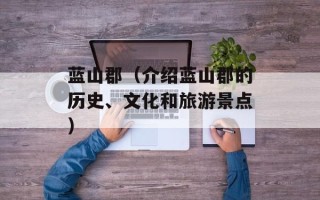 蓝山郡（介绍蓝山郡的历史、文化和旅游景点）