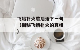 飞蛾扑火歇后语下一句（揭秘飞蛾扑火的真相）