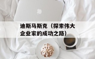 迪斯马斯克（探索伟大企业家的成功之路）