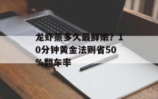 龙虾蒸多久最鲜嫩？10分钟黄金法则省50%翻车率