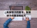 鱼锅饼子的做法，鱼锅饼子的做法和配方