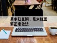 黑米红豆粥，黑米红豆粥正宗做法