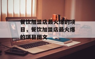 餐饮加盟店最火爆的项目，餐饮加盟店最火爆的项目图文