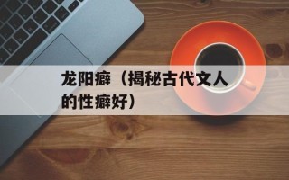 龙阳癖（揭秘古代文人的性癖好）